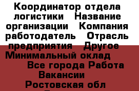 Координатор отдела логистики › Название организации ­ Компания-работодатель › Отрасль предприятия ­ Другое › Минимальный оклад ­ 25 000 - Все города Работа » Вакансии   . Ростовская обл.,Донецк г.